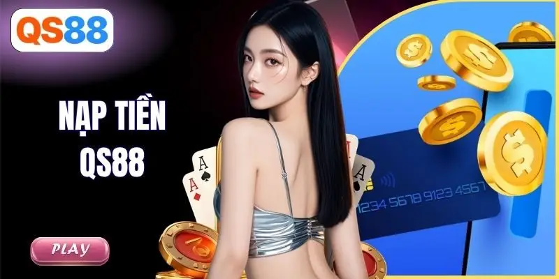 Nạp Tiền QS88 - Hỗ Trợ Đa Phương Thức Với Quy Trình Đơn Giản